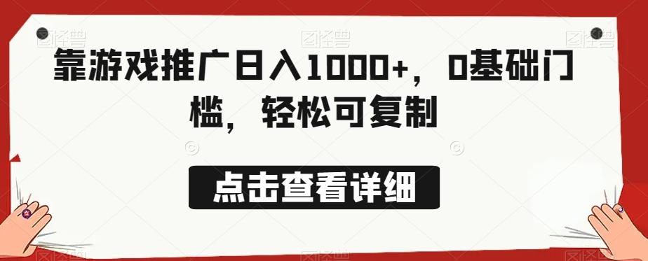 靠游戏推广日入1000+，0基础门槛，轻松可复制-网创资源