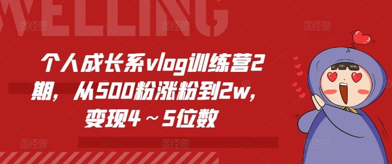 个人成长系vlog训练营2期，从500粉涨粉到2w，变现4～5位数-网创资源