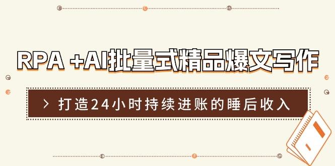 RPA +AI批量式 精品爆文写作  日更实操营，打造24小时持续进账的睡后收入-网创资源