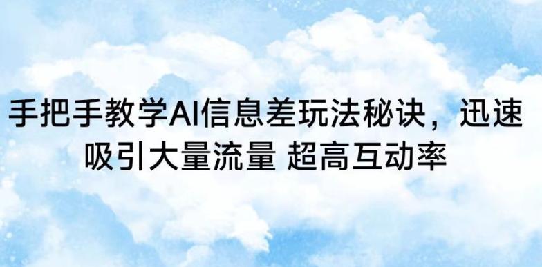 手把手教学AI信息差玩法秘诀，迅速吸引大量流量，超高互动率【揭秘】-网创资源