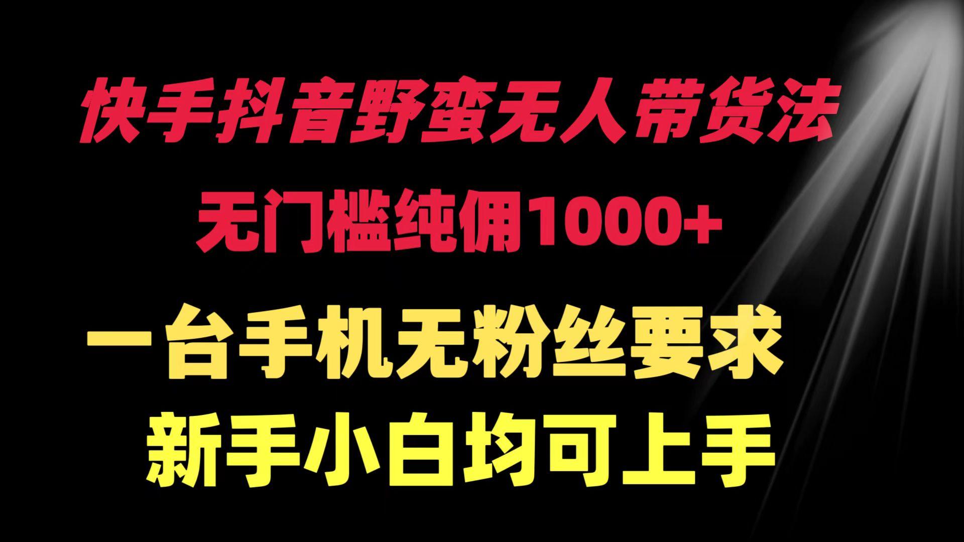(9552期)快手抖音野蛮无人带货法 无门槛纯佣1000+ 一台手机无粉丝要求新手小白…-网创资源