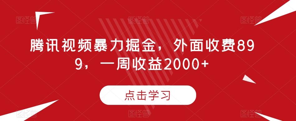 腾讯视频暴力掘金，外面收费899，一周收益2000+【揭秘】-网创资源