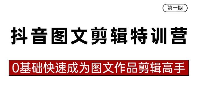 抖音图文剪辑特训营第一期，0基础快速成为图文作品剪辑高手(23节课)-网创资源