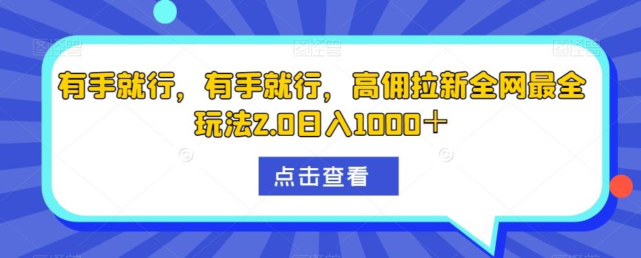 有手就行，有手就行，高佣拉新全网最全玩法2.0日入1000＋-网创资源