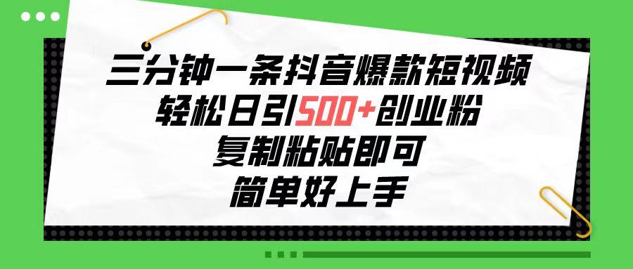 三分钟一条抖音爆款短视频，轻松日引500+创业粉，复制粘贴即可，简单好…-网创资源
