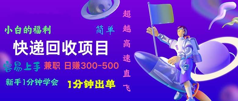 快递 回收项目，容易上手，小白一分钟学会，一分钟出单，日赚300~800-网创资源