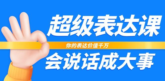超级表达课，你的表达价值千万，会说话成大事(37节完整版)-网创资源