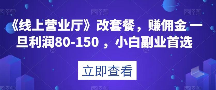《线上营业厅》改套餐，赚佣金一旦利润80-150，小白副业首选【揭秘】-网创资源