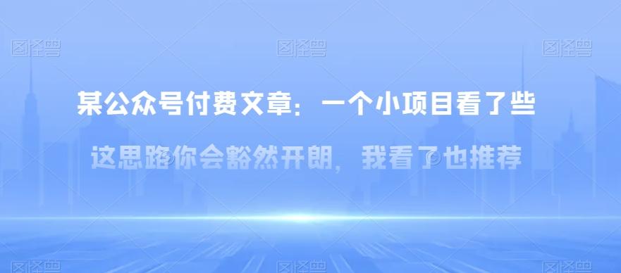 某公众号付费文章：一‮小个‬项目看了‮些这‬思‮你路‬会‮然豁‬开朗，我‮了看‬也推荐-网创资源